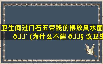 卫生间过门石五帝钱的摆放风水图 🐴 (为什么不建 🐧 议卫生间用大理石)
